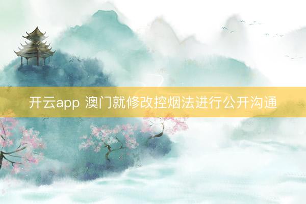 开云app 澳门就修改控烟法进行公开沟通
